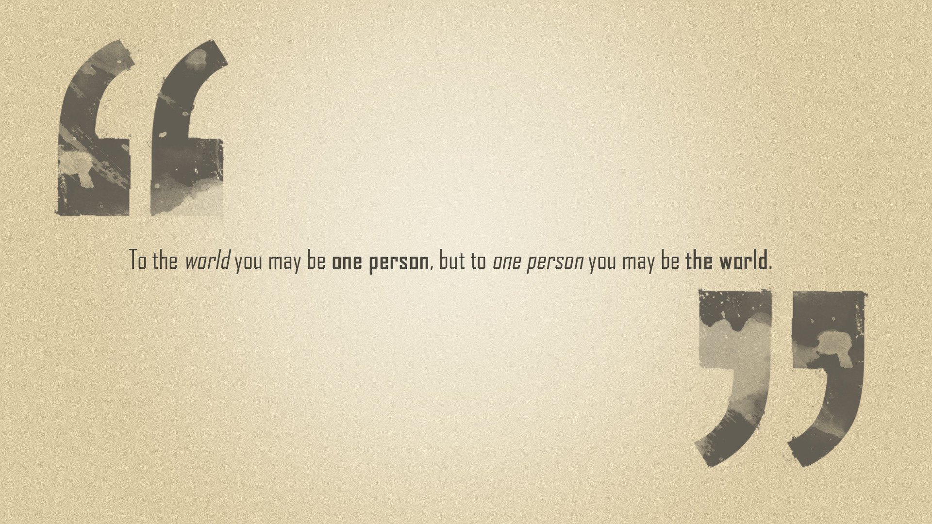 the phrase but to one person you may be the world to the world you might be one person